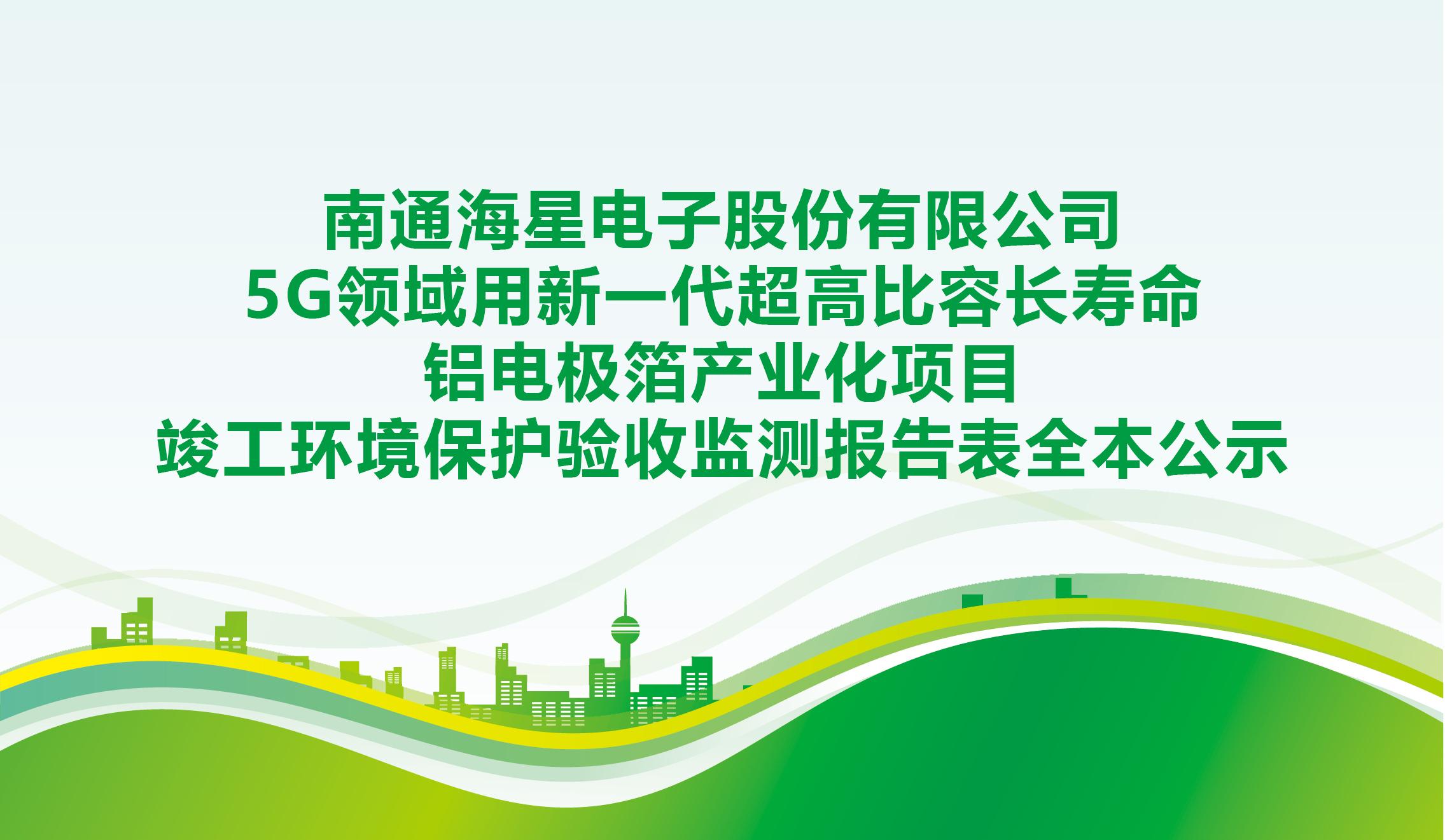 南通海星電子股份有限公司5G領(lǐng)域用新一代超高比容長壽命鋁電極箔產(chǎn)業(yè)化項(xiàng)目竣工環(huán)境保護(hù)驗(yàn)收監(jiān)測(cè)報(bào)告表全本公示